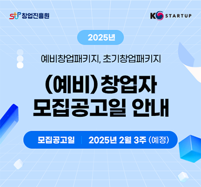 창업진흥원 kstartup
2025년
예비창업패키지, 초기창업패키지
(예비)창업자 모집공고일 안내
모집공고일 : 2025년 2월 3주(예정)