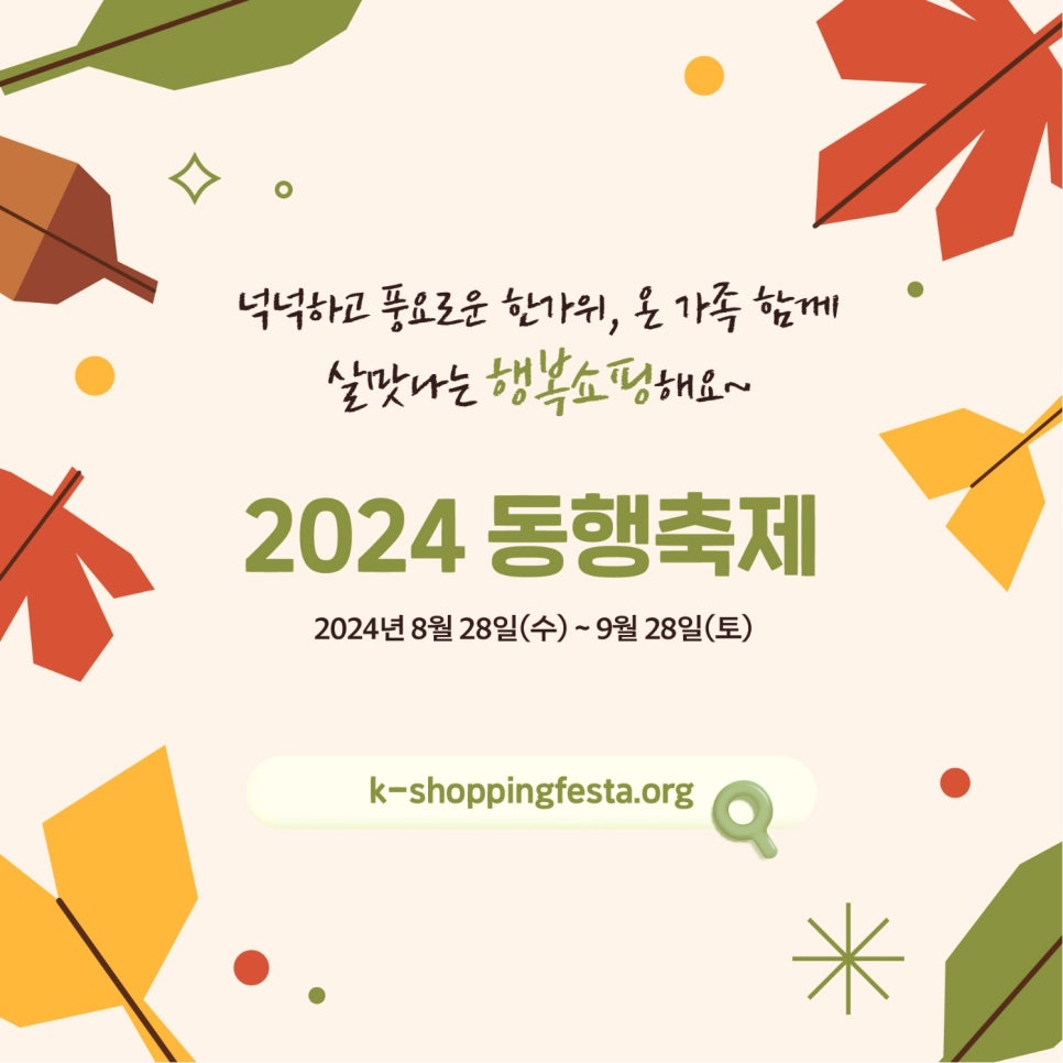 넉넉하고 풍요로운 한가위, 온 가족 함께 
살맛나는 행복쇼핑해요~ 

2024 동행축제 
2024년 8월 28일(수)~9월 28일(토) 

k-shoppingfesta.org