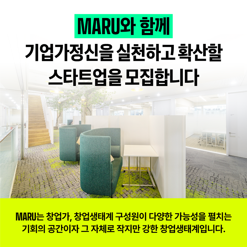 MARU와 함께 
기업가 정신을 실천하고 확산할 
스타트업을 모집합니다.
MARU는 창업가, 창업생태계 구성원이 다양한 가능성을 펼치는 기회의 공간이자
그 자체로 작지만 강한 창업생태계입니다.