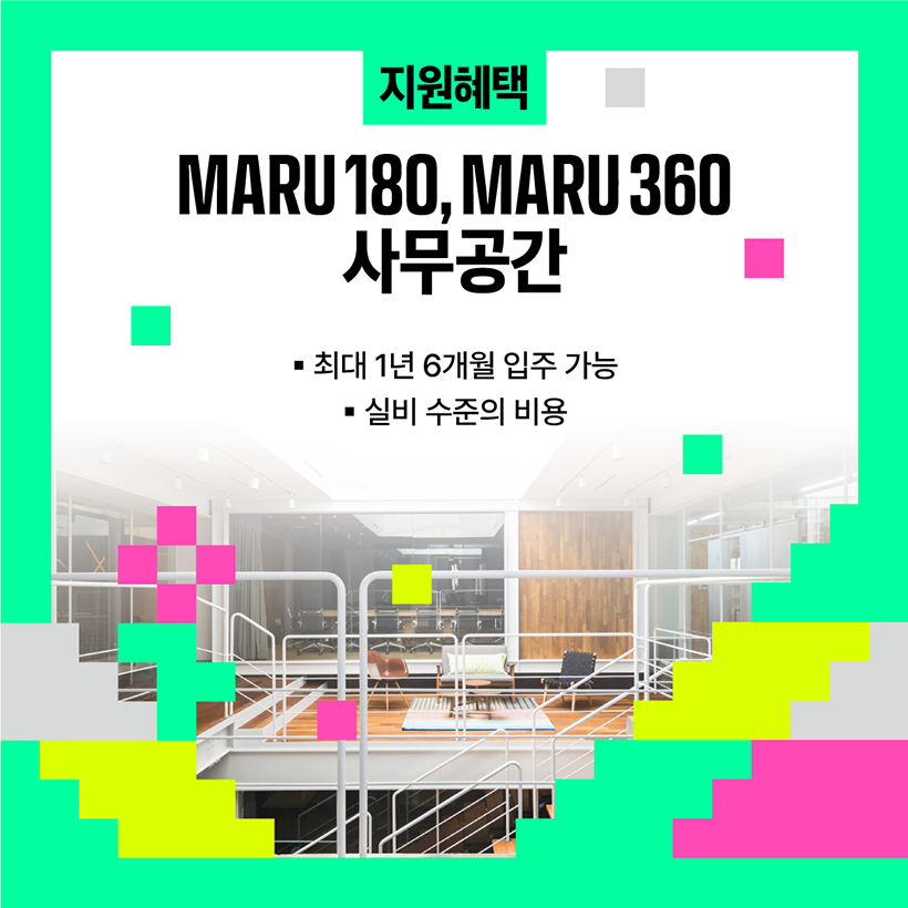 지원혜택 
MARU 180, MARU 360
사무공간 
- 최대 1년 6개월 입주 가능 
- 실비 수준의 비용