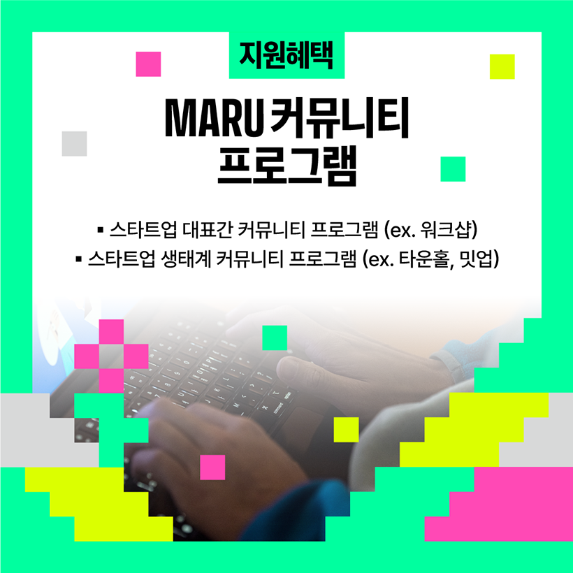 지원혜택 
MARU 커뮤니티 프로그램 
- 스타트업 대표간 커뮤니티 프로그램 (ex.워크샵)
- 스타트업 생태계 커뮤니티 프로그램 (ex.타운홀, 밋업)