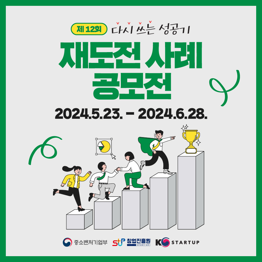 제 12회 다시쓰는 성공기 
재도전 사례 공모전 
2024.5.23.-2024.6.28
중소벤처기업부, STUP 창업진흥원 KOREA STARTUP, K-Startup