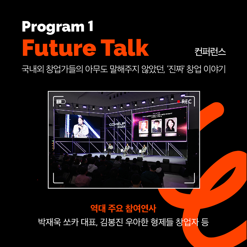 Program 1
Future Talk 컨퍼런스
국내외 창업가들의 아무도 말해주지 않았던, '진짜' 창업 이야기 
(컴업 2023 참여연사들의 강연 현장 사진 이미지 입니다)
역대 주요 참여연사
박재욱 쏘카 대표, 김봉진 우아한 형제들 창업자 등