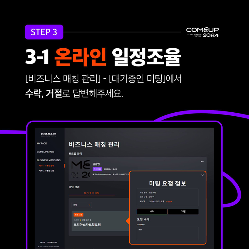 STEP 3 - COMEUP2024
3-1 온라인 일정 조율
[비즈니스 매칭 관리] - [대기중인 미팅]에서 
수락, 거절로 답변해주세요.
(비지니스 매칭 관리 페이지 내 미팅요청 정보 팝업 화면입니다.)