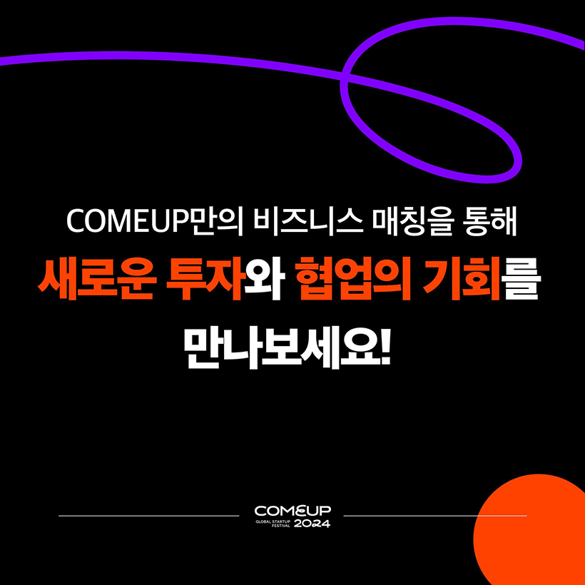 COMEUP 만의 비즈니스 매칭을 통해 
새로운 투자와 협업의 기회를 만나보세요! 
COMEUP2024