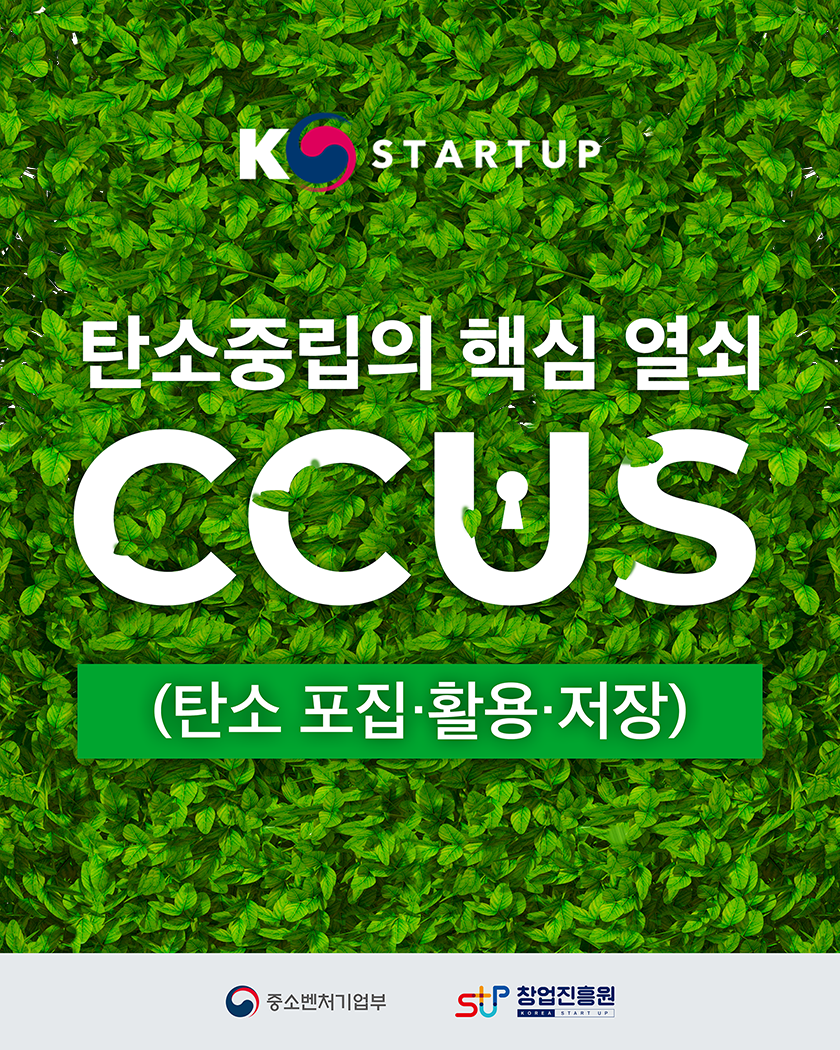 K STARTUP
탄소중립의 핵심 열쇠, CCUS(탄소 포집·활용·저장)
중소벤처기업부 창업진흥원