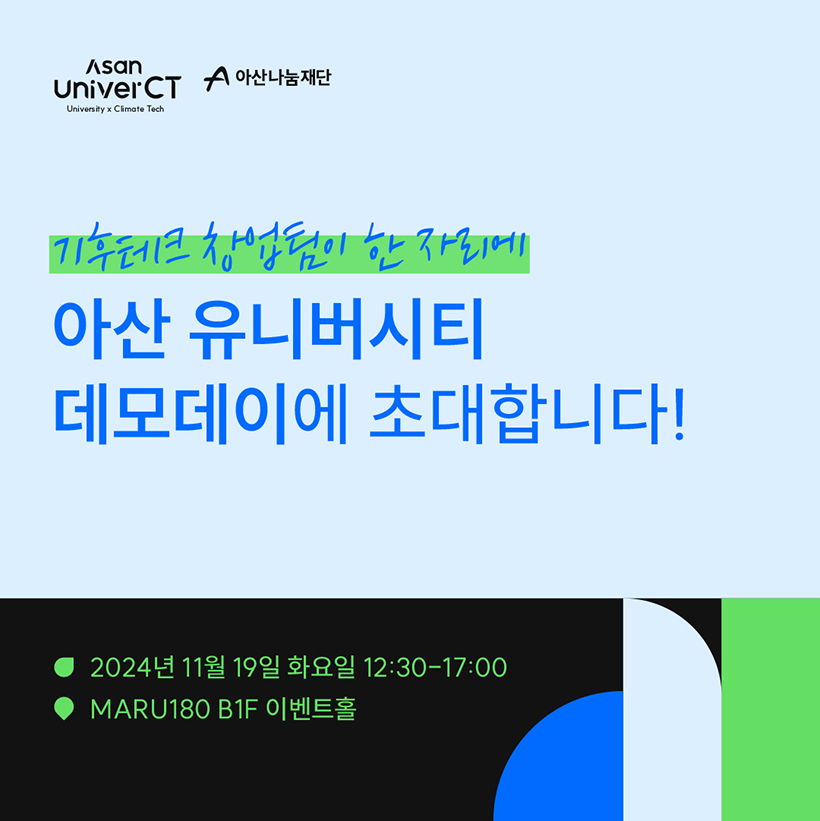 Asan UniverCT
University x Climate Tech
아산나눔재단

기후테크 창업팀이 한자리에 
아산 유니버시티 데모데이에 초대합니다! 
- 2024년 11월 19일 화요일 12:30-17:00
- MARU180 B1F 이벤트홀