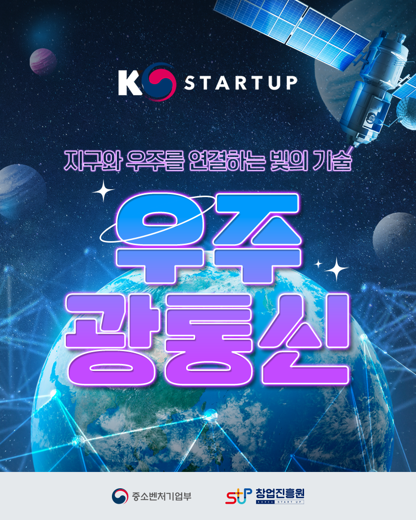 KSTARTUP 
지구와 우주를 연결하는 빛의 기술
우주 광통신
중소벤처기업부 창업진흥원