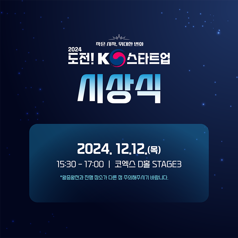 작은 시작, 위대한 변화
2024
도전! K스타트업
시상식 
2024.12.12.(목)
15:30 - 17:00 | 코엑스 D홀 STAGE3
*왕중왕전과 진행 장소가 다른 점 주의해주시기 바랍니다.