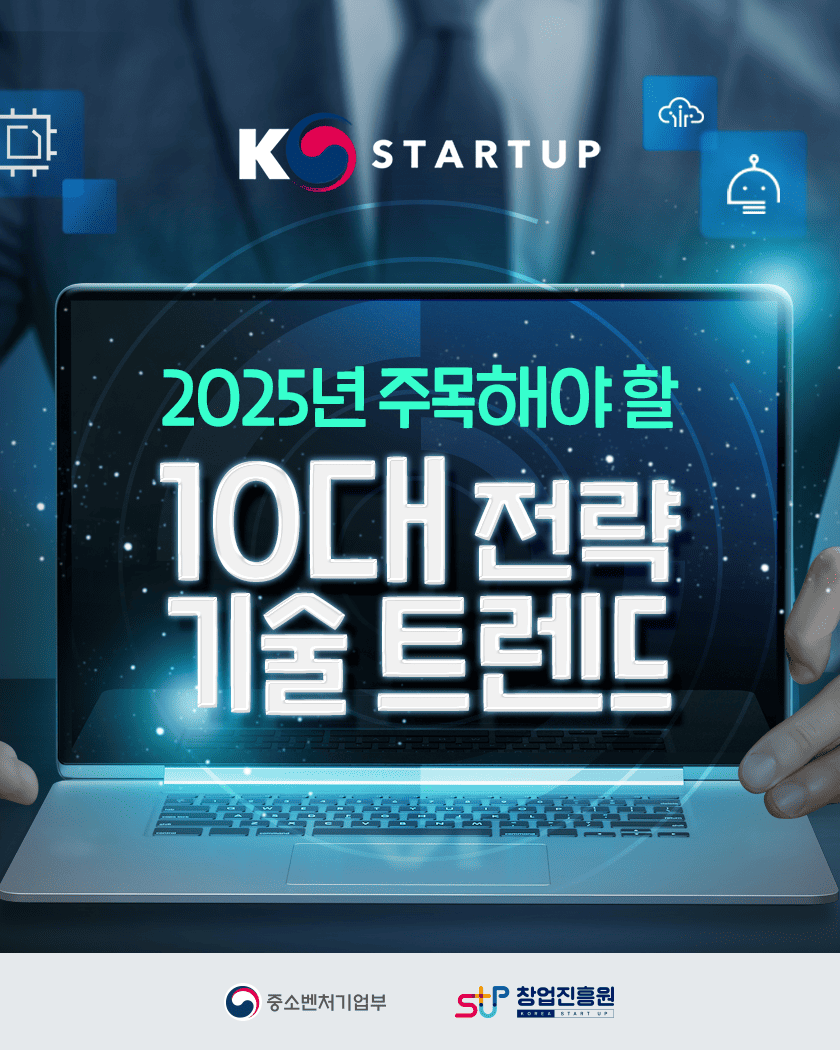 KSTARTUP
2025년 주목해야 할 10대 전략 기술 트렌드
중소벤처기업부 창업진흥원
