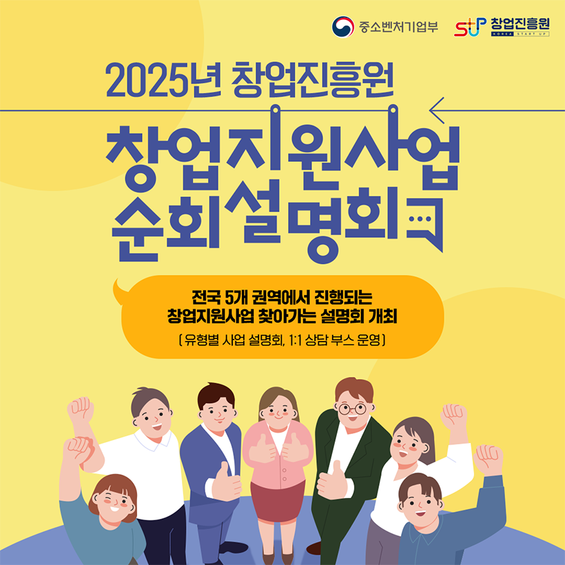 중소벤처기업부 창업진흥원
2025년 창업진흥원
창업지원사업
순회설명회
전국 5개 권역에서 진행되는 
창업지원사업 찾아가는 설명회 개최 
[유형별 사업 설명회, 1:1 상담 부스 운영]