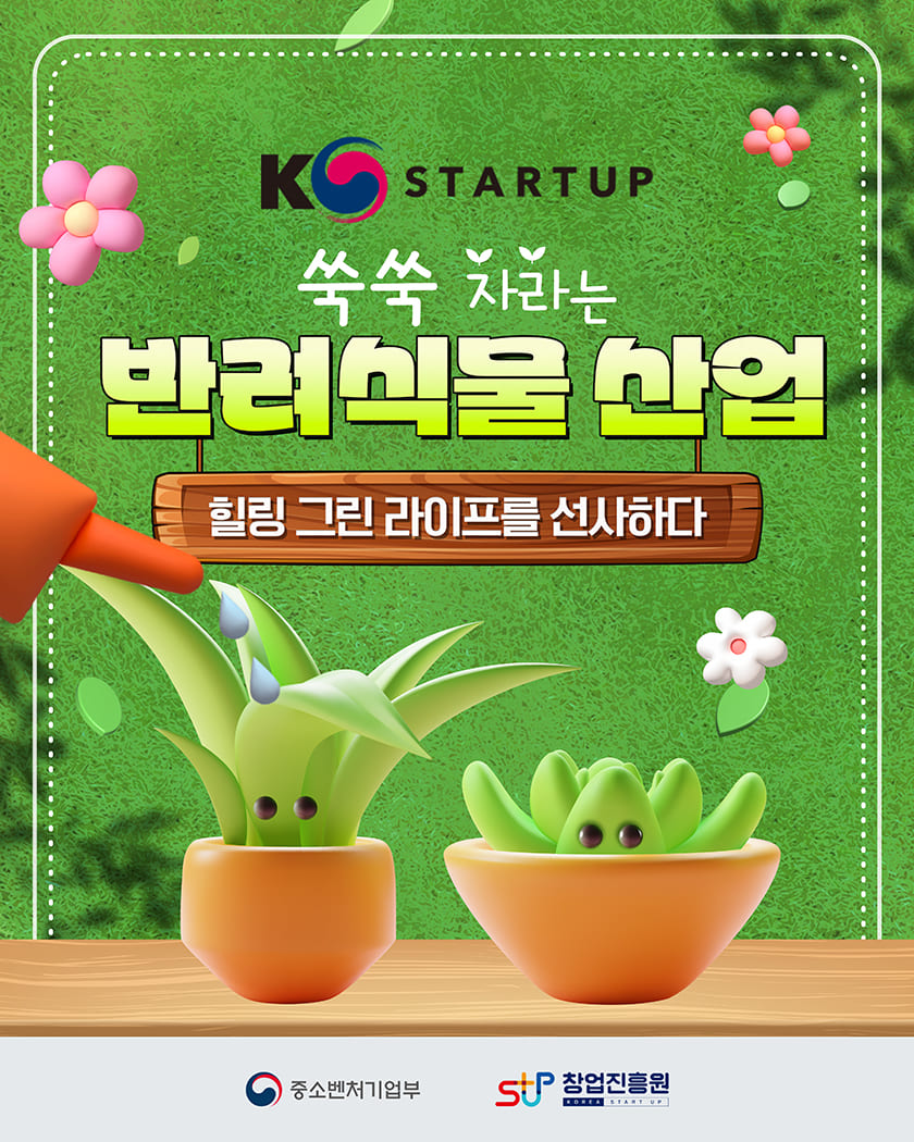 K-STARTUP
쑥쑥 자라는 반려식물 산업
힐링 그린 라이프를 선사하다
중소벤처기업부 창업진흥원