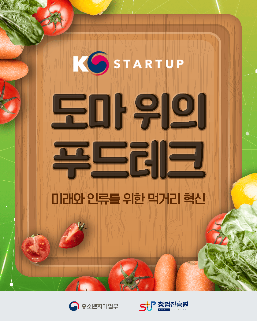 K-STARTUP
도마 위의 푸드테크
미래와 인류를 위한 먹거리 혁신
중소벤처기업부 창업진흥원